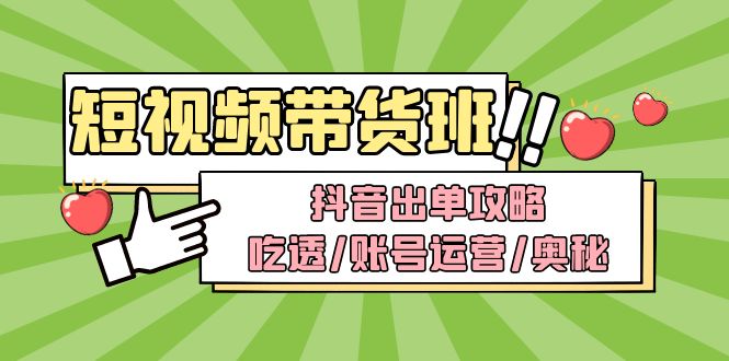 短视频带货内训营：抖音出单攻略，吃透/账号运营/奥秘，轻松带货-科景网创