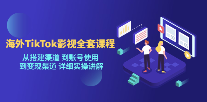 海外TikTok/影视全套课程，从搭建渠道 到账号使用 到变现渠道 详细实操讲解-科景网创