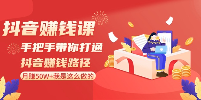 抖音赚钱课-手把手带你打通抖音赚钱路径：月赚50W+我是这么做的！-科景网创