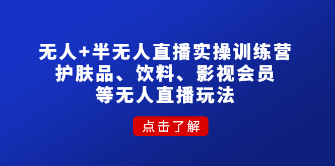无人+半无人直播实操训练营：护肤品、饮料、影视会员等无人直播玩法-科景网创