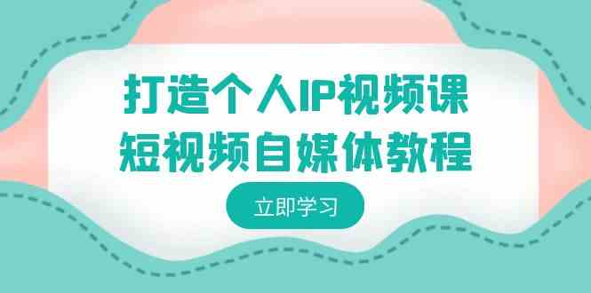 打造个人IP视频课-短视频自媒体教程，个人IP如何定位，如何变现-科景网创