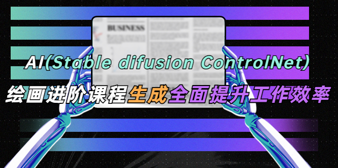 AI（stable difusion ControlNet）绘画进阶课程 办公场景 全面提升工作效率-科景网创