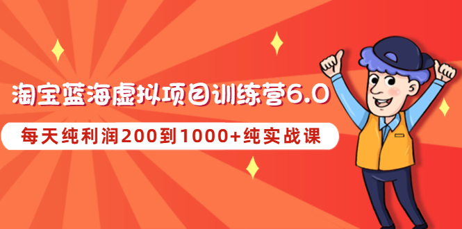 黄岛主《淘宝蓝海虚拟项目陪跑训练营6.0》每天纯利润200到1000+纯实战课-科景网创
