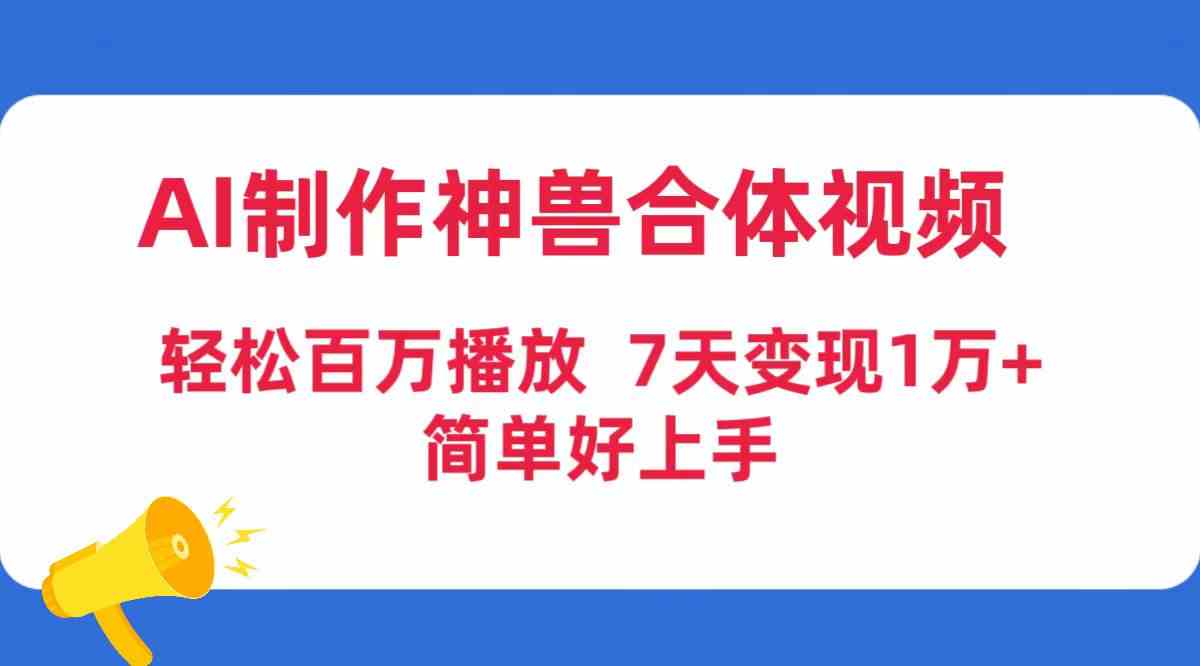 AI制作神兽合体视频，轻松百万播放，七天变现1万+，简单好上手-科景网创
