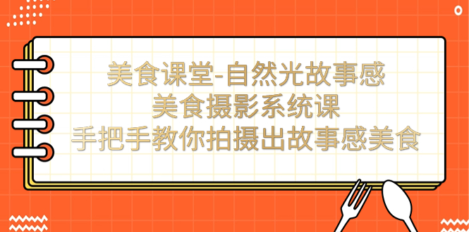 美食课堂-自然光故事感美食摄影系统课：手把手教你拍摄出故事感美食！-科景网创