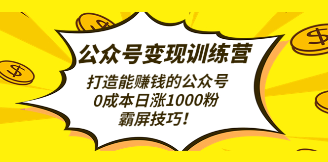公众号变现训练营打造能赚钱的公众号，0成本日涨1000粉，霸屏技巧-科景网创