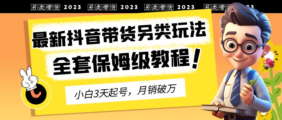 2023年最新抖音带货另类玩法，3天起号，月销破万（保姆级教程）-科景网创