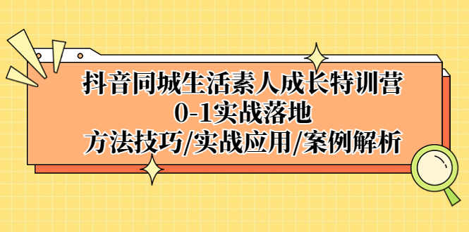 抖音同城生活素人成长特训营，0-1实战落地，方法技巧|实战应用|案例解析-科景网创