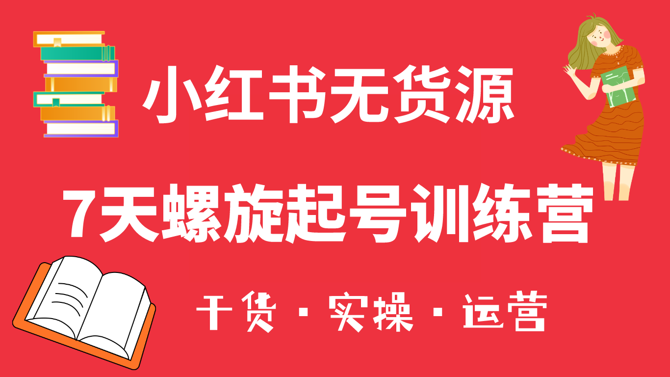 小红书7天螺旋起号训练营，小白也能轻松起店（干货+实操+运营）-科景网创