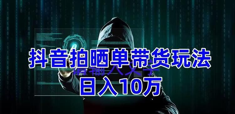 抖音拍晒单带货玩法分享 项目整体流程简单 有团队实测日入1万【教程+素材】-科景网创