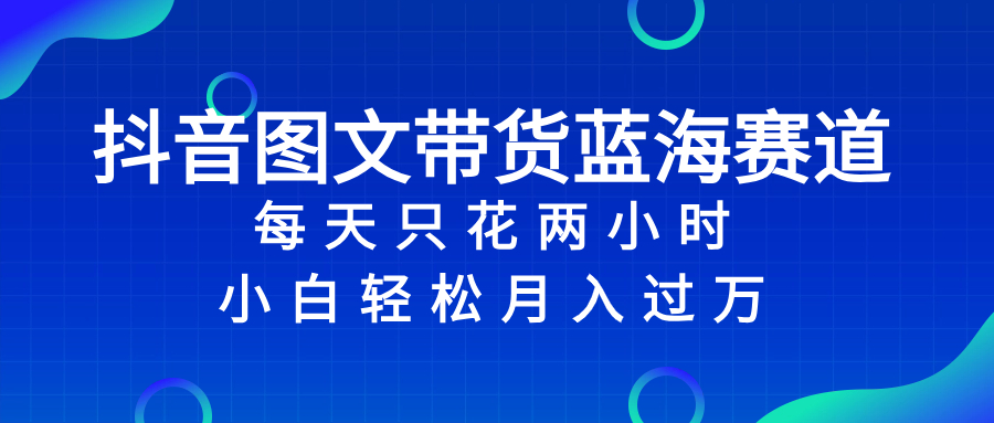 抖音图文带货蓝海赛道，每天只花 2 小时，小白轻松入 万-科景网创