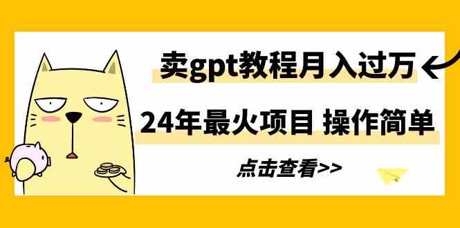 24年最火项目，卖gpt教程月入过万，操作简单-科景网创