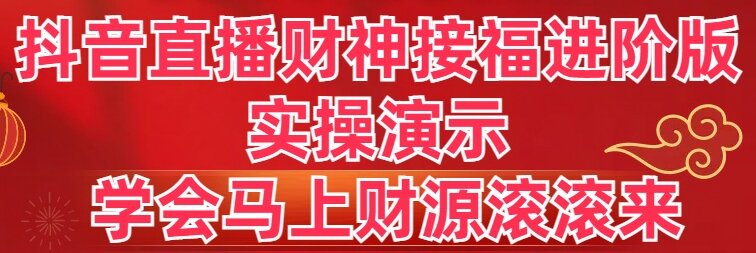 抖音直播财神接福进阶版 实操演示 学会马上财源滚滚来-科景网创