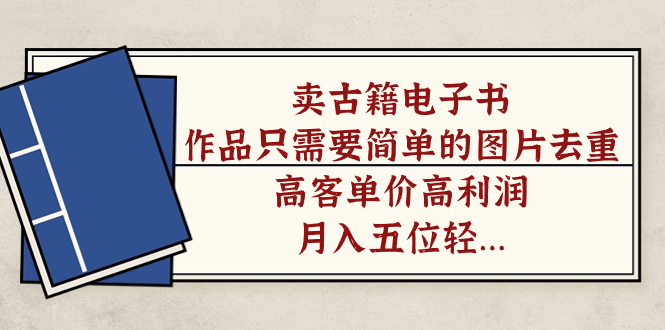 卖古籍电子书，作品只需要简单的图片去重，高客单价高利润，月入五位轻…-科景网创