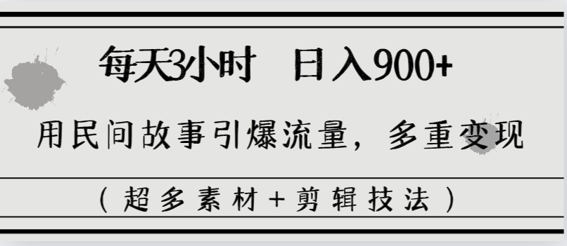 每天三小时日入900+，用民间故事引爆流量，多重变现（超多素材+剪辑技法）-科景网创