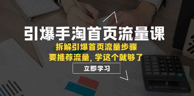 引爆-手淘首页流量课：拆解引爆首页流量步骤，要推荐流量，学这个就够了-科景网创