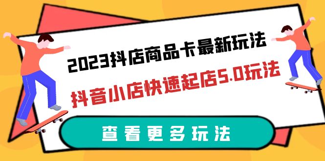 2023抖店商品卡最新玩法，抖音小店快速起店5.0玩法（11节课）-科景网创