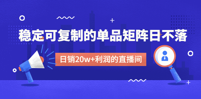 某电商线下课程，稳定可复制的单品矩阵日不落，做一个日销20w+利润的直播间-科景网创