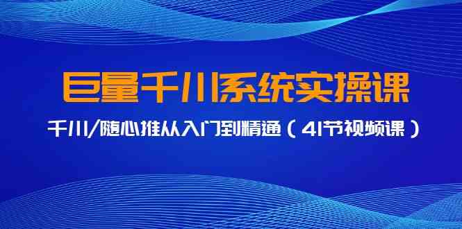 巨量千川系统实操课，千川/随心推从入门到精通（41节视频课）-科景网创