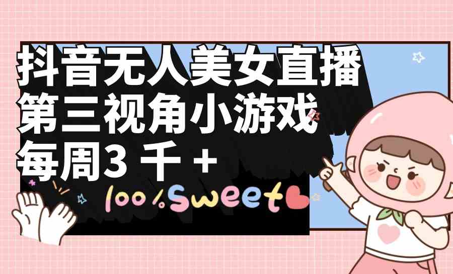 抖音无人美女直播，第三视角小游戏，每周收益3000+-科景网创
