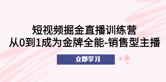 短视频掘金直播训练营：从0到1成为金牌全能-销售型主播！-科景网创
