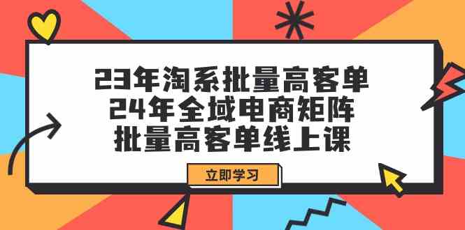 23年淘系批量高客单+24年全域电商矩阵，批量高客单线上课（109节课）-科景网创