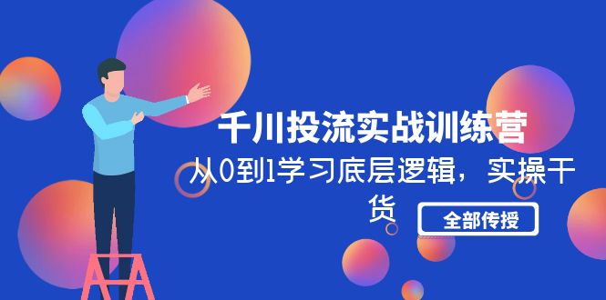 千川投流实战训练营：从0到1学习底层逻辑，实操干货全部传授(无中创水印)-科景网创