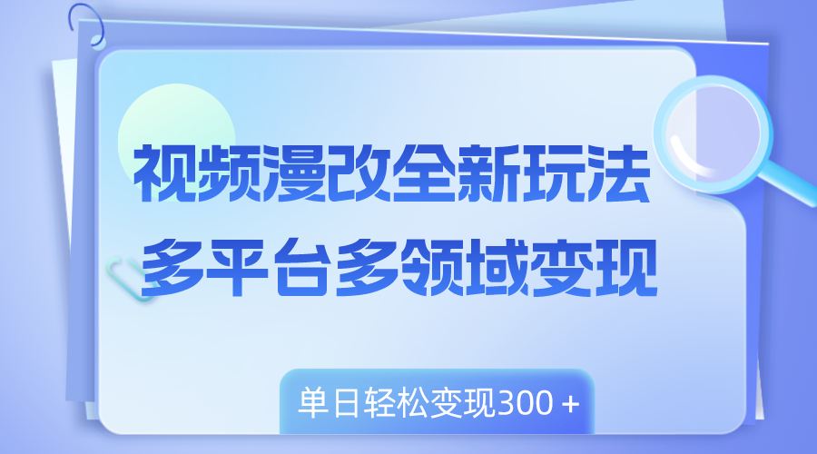 视频漫改全新玩法，多平台多领域变现，小白轻松上手，单日变现300＋-科景网创