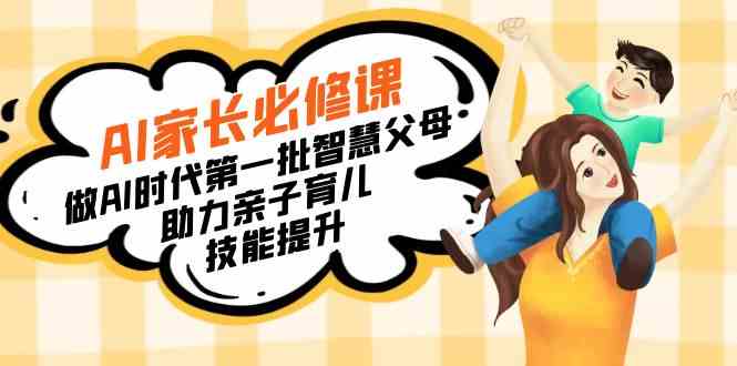 【宝妈 宝爸力荐】AI家长必修课：做AI时代第一批智慧父母，助力亲子育儿…-科景网创