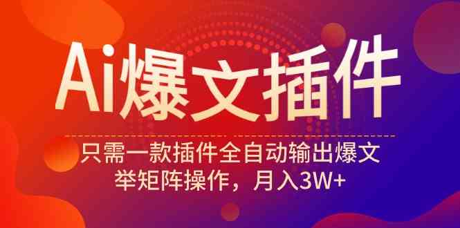 Ai爆文插件，只需一款插件全自动输出爆文，举矩阵操作，月入3W+-科景网创