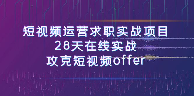 短视频运-营求职实战项目，28天在线实战，攻克短视频offer（46节课）-科景网创