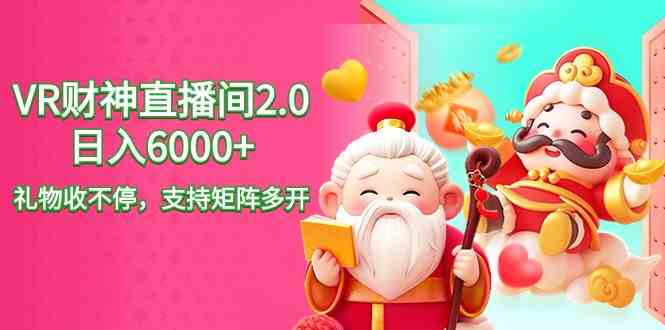 2024最新抖音VR财神直播间2.0日入6000+，礼物收不停，支持矩阵多开，新…-科景网创