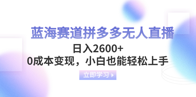 蓝海赛道拼多多无人直播，日入2600+，0成本变现，小白也能轻松上手-科景网创