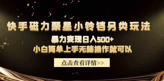 快手磁力聚星小铃铛另类玩法，暴力变现日入500+小白简单上手无脑操作就可以-科景网创