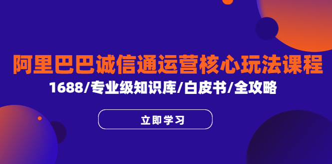 阿里巴巴诚信通运营核心玩法课程，1688/专业级知识库/白皮书/全攻略-科景网创