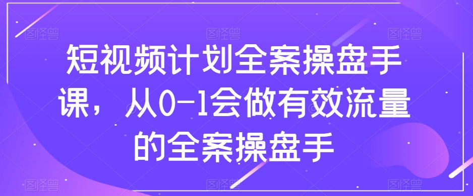 短视频计划-全案操盘手课，从0-1会做有效流量的全案操盘手-科景网创