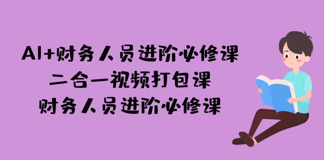 AI + 财务人员进阶必修课二合一视频打包课，财务人员进阶必修课-科景网创