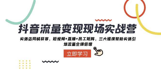 抖音·流量变现现场实战营：实体店同城获客，短视频+直播+员工矩阵 三大…-科景网创