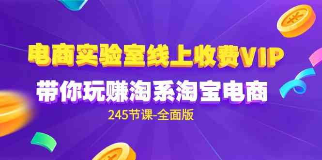 电商-实验室 线上收费VIP，带你玩赚淘系淘宝电商（245节课-全面版）-科景网创