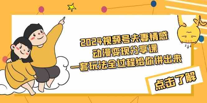 2024视频号夫妻情感动漫变现分享课 一套玩法全过程给你讲出来（教程+素材）-科景网创