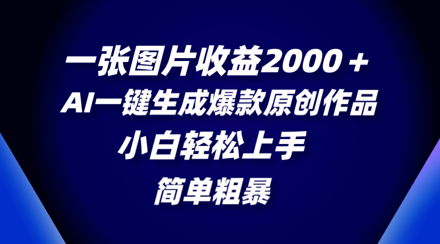 一张图片收益2000＋，AI一键生成爆款原创作品，简单粗暴，小白轻松上手-科景网创