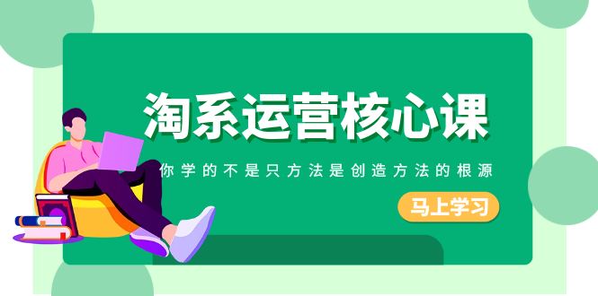 淘系-运营核心课，你学的不是只方法是创造方法的根源（190节课）-科景网创