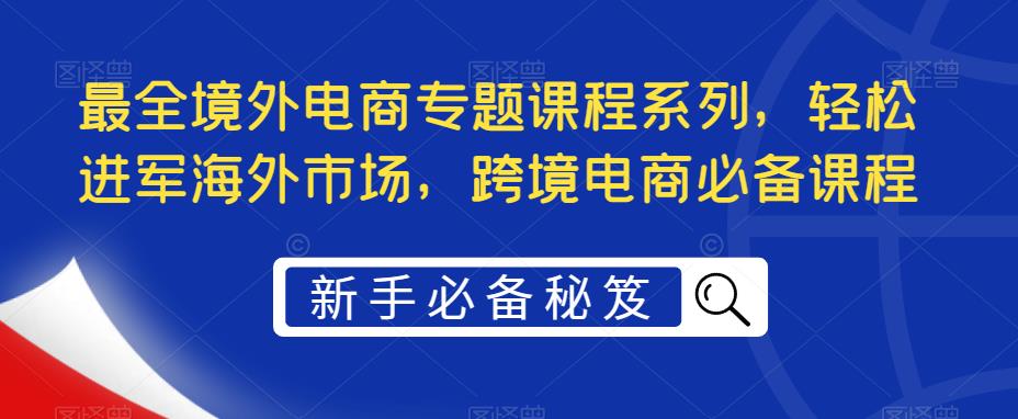 最全境外电商专题课程系列，轻松进军海外市场，跨境电商必备课程-科景网创