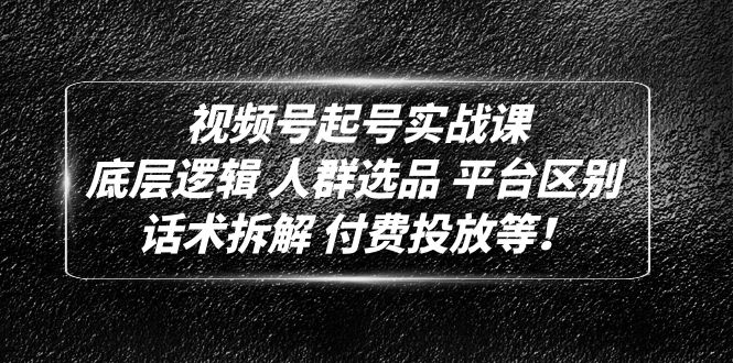 视频号起号实战课：底层逻辑 人群选品 平台区别 话术拆解 付费投放等！-科景网创
