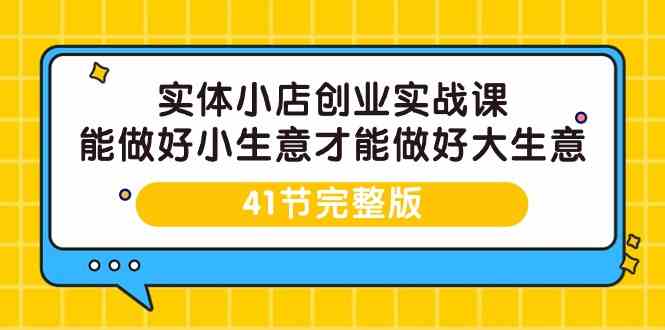 实体小店创业实战课，能做好小生意才能做好大生意-41节完整版-科景网创