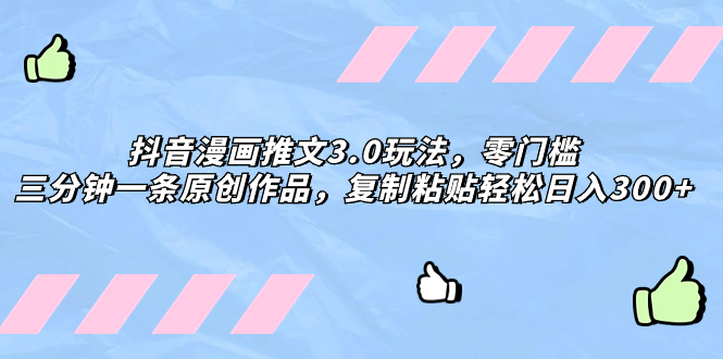 抖音漫画推文3.0玩法，零门槛，三分钟一条原创作品，复制粘贴轻松日入300+-科景网创