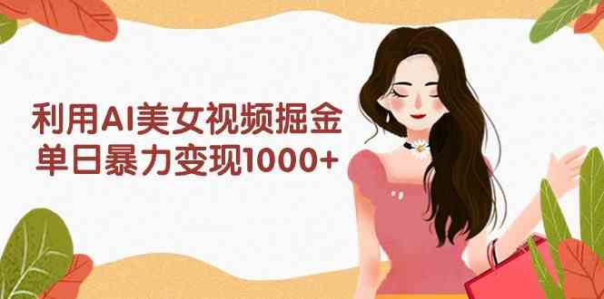 利用AI美女视频掘金，单日暴力变现1000+，多平台高收益，小白跟着干就完…-科景网创