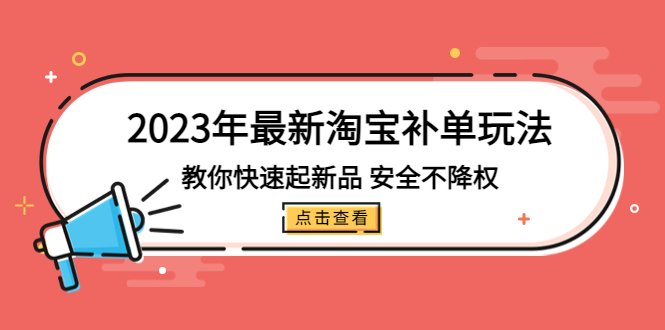 2023年最新淘宝补单玩法，教你快速起·新品，安全·不降权（18课时）-科景网创