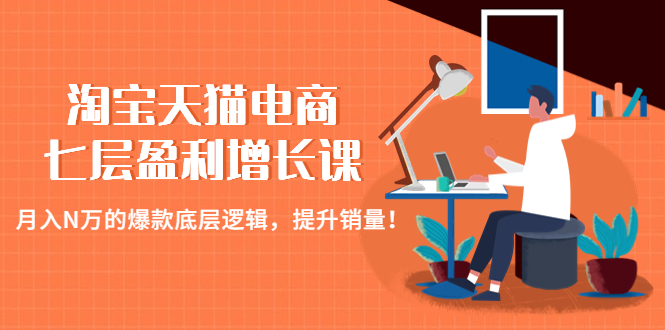 淘宝天猫电商七层盈利增长课：月入N万的爆款底层逻辑，提升销量！-科景网创