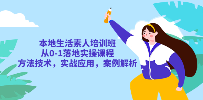 本地生活素人培训班：从0-1落地实操课程，方法技术，实战应用，案例解析-科景网创